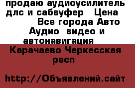 продаю аудиоусилитель длс и сабвуфер › Цена ­ 15 500 - Все города Авто » Аудио, видео и автонавигация   . Карачаево-Черкесская респ.